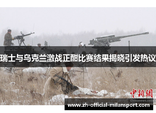 瑞士与乌克兰激战正酣比赛结果揭晓引发热议