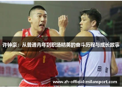 许钟豪：从普通青年到职场精英的奋斗历程与成长故事