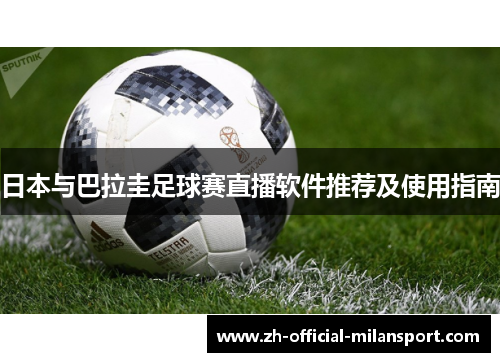 日本与巴拉圭足球赛直播软件推荐及使用指南