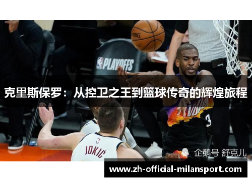 克里斯保罗：从控卫之王到篮球传奇的辉煌旅程